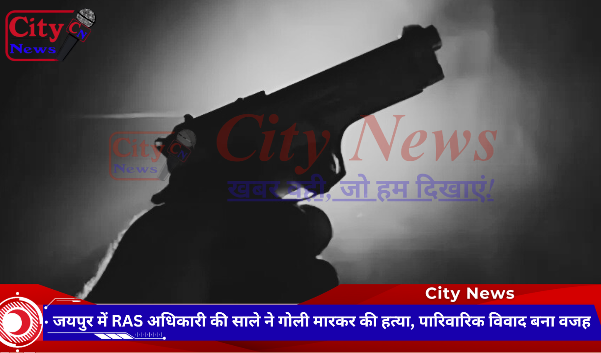 जयपुर में RAS अधिकारी की साले ने गोली मारकर की हत्या, पारिवारिक विवाद बना वजह