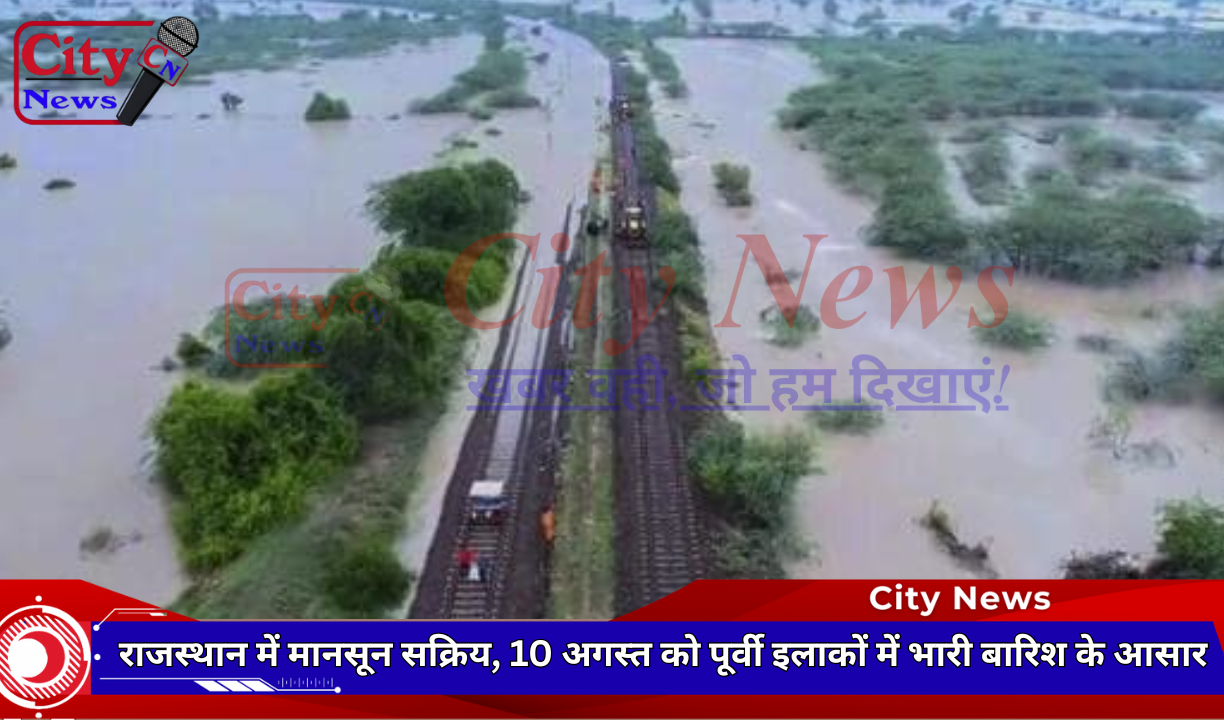 राजस्थान में मानसून सक्रिय, 10 अगस्त को पूर्वी इलाकों में भारी बारिश के आसार
