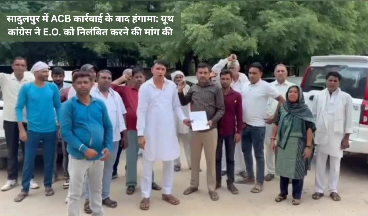 सादुलपुर में ACB कार्रवाई के बाद हंगामा: यूथ कांग्रेस ने E.O. को निलंबित करने की मांग की
