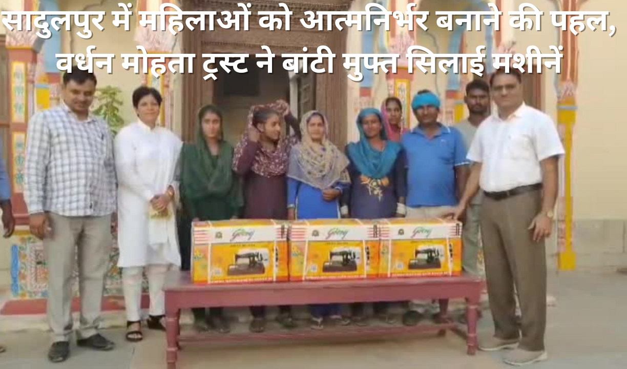सादुलपुर में महिलाओं को आत्मनिर्भर बनाने की पहल, वर्धन मोहता ट्रस्ट ने बांटी मुफ्त सिलाई मशीनें
