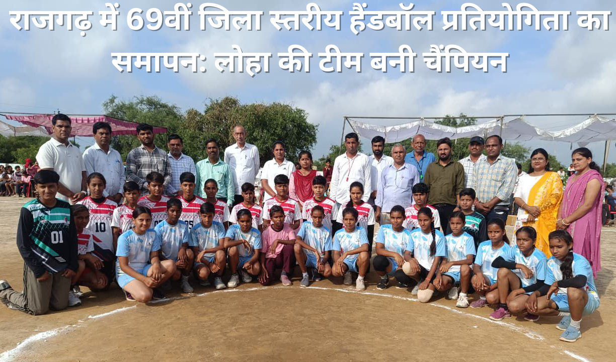 राजगढ़ में 69वीं जिला स्तरीय हैंडबॉल प्रतियोगिता का समापन लोहा की टीम बनी चैंपियन