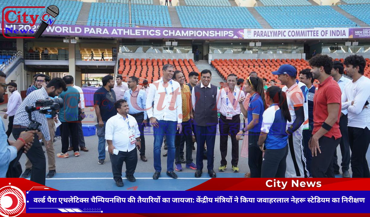वर्ल्ड पैरा एथलेटिक्स चैम्पियनशिप की तैयारियों का जायजा: केंद्रीय मंत्रियों ने किया जवाहरलाल नेहरू स्टेडियम का निरीक्षण