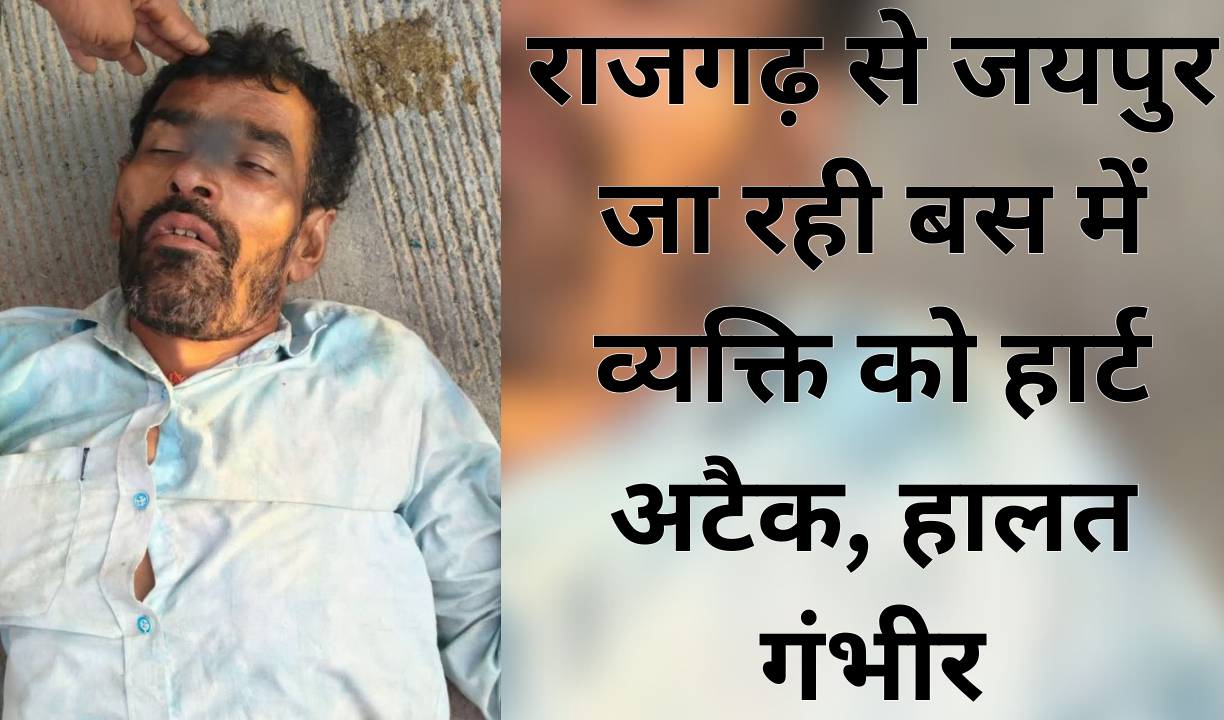 राजगढ़ से जयपुर जा रही बस में व्यक्ति को हार्ट अटैक, हालत गंभीर