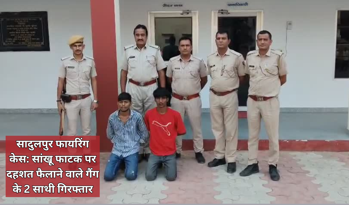 सादुलपुर फायरिंग केस: सांखू फाटक पर दहशत फैलाने वाले गैंग के 2 साथी गिरफ्तार