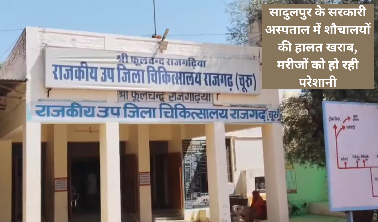 सादुलपुर के सरकारी अस्पताल में शौचालयों की हालत खराब, मरीजों को हो रही परेशानी