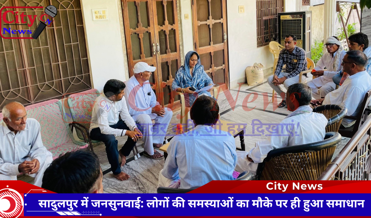 सादुलपुर में जनसुनवाई: लोगों की समस्याओं का मौके पर ही हुआ समाधान