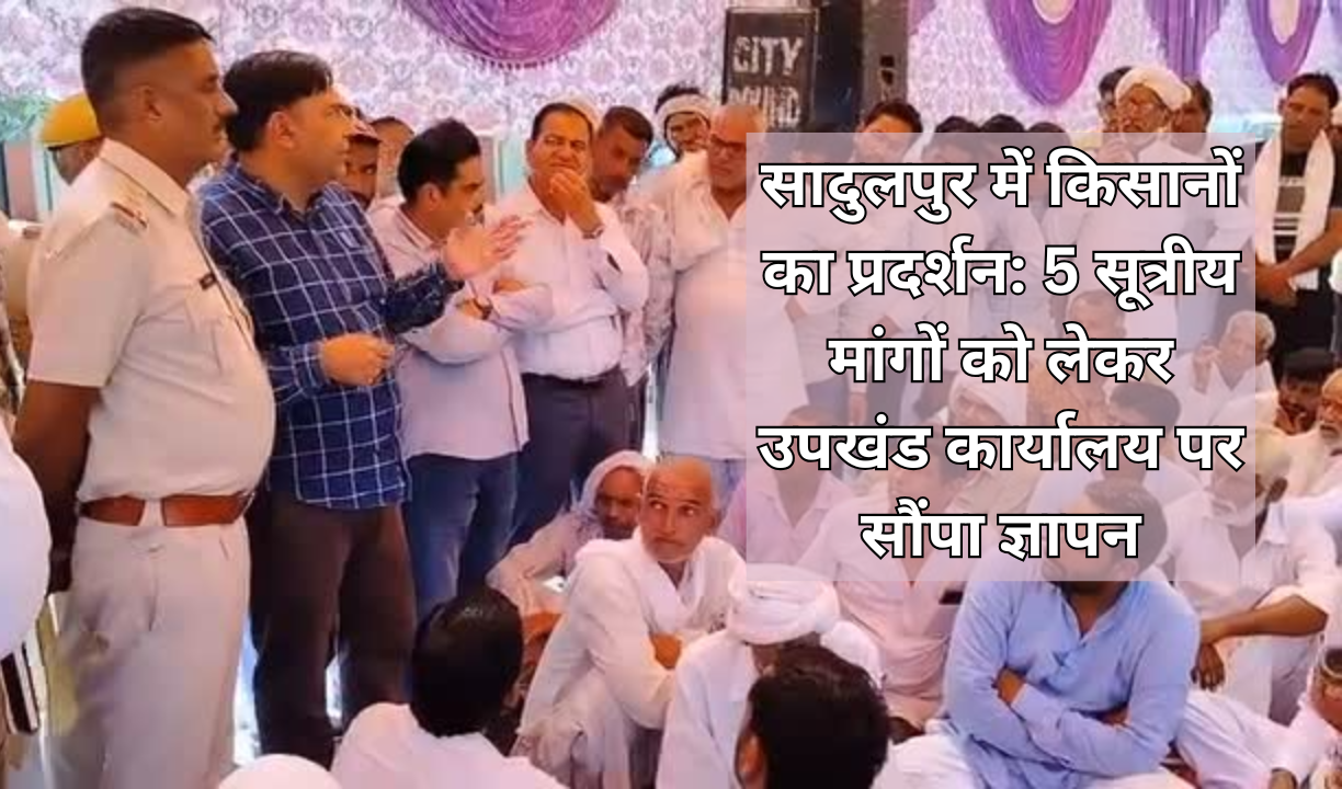 सादुलपुर में किसानों का प्रदर्शन: 5 सूत्रीय मांगों को लेकर उपखंड कार्यालय पर सौंपा ज्ञापन