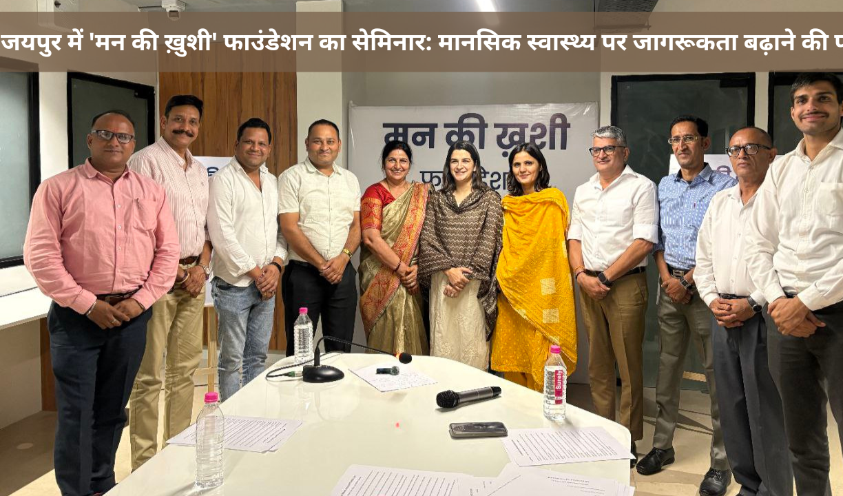 जयपुर में 'मन की ख़ुशी' फाउंडेशन का सेमिनार: मानसिक स्वास्थ्य पर जागरूकता बढ़ाने की पहल