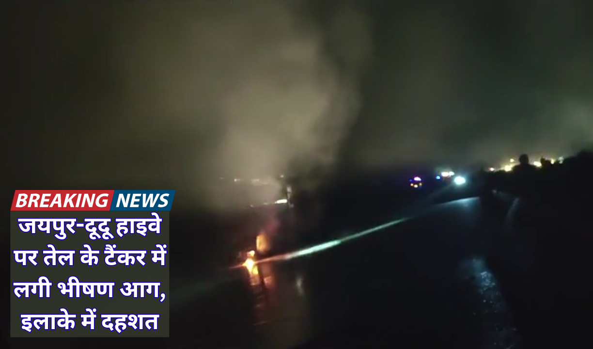 जयपुर-दूदू हाइवे पर तेल के टैंकर में लगी भीषण आग, इलाके में दहशत