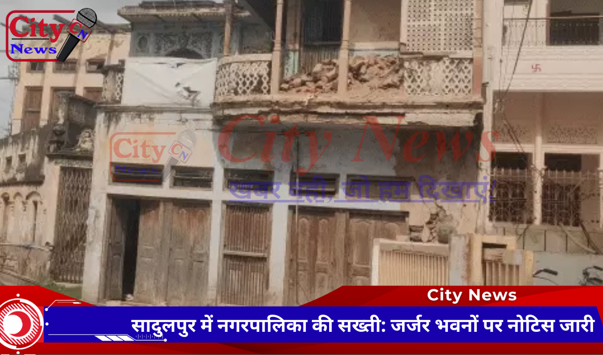 सादुलपुर में नगरपालिका की सख्ती: जर्जर भवनों पर नोटिस जारी